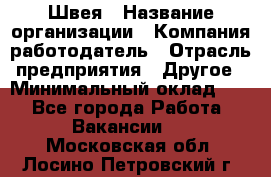 Швея › Название организации ­ Компания-работодатель › Отрасль предприятия ­ Другое › Минимальный оклад ­ 1 - Все города Работа » Вакансии   . Московская обл.,Лосино-Петровский г.